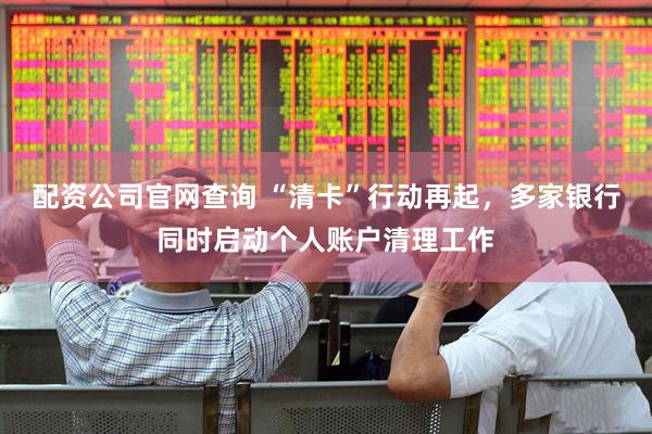 配资公司官网查询 “清卡”行动再起，多家银行同时启动个人账户清理工作