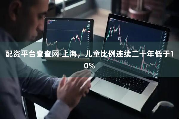配资平台查查网 上海，儿童比例连续二十年低于10%