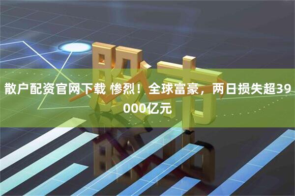 散户配资官网下载 惨烈！全球富豪，两日损失超39000亿元