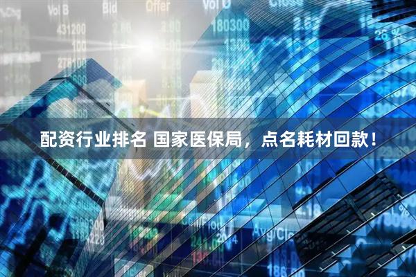 配资行业排名 国家医保局，点名耗材回款！