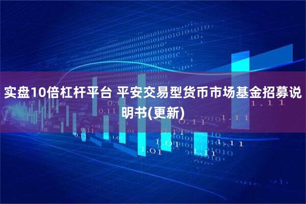 实盘10倍杠杆平台 平安交易型货币市场基金招募说明书(更新)