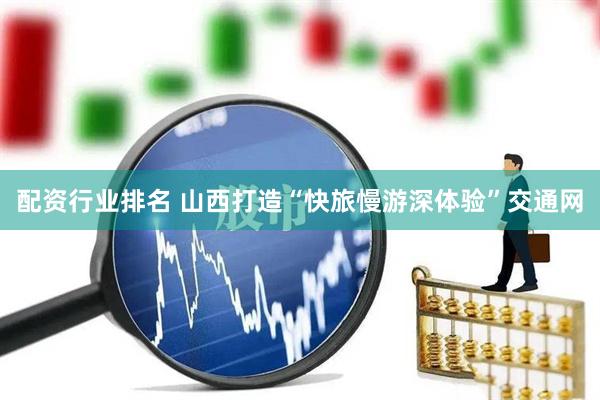 配资行业排名 山西打造“快旅慢游深体验”交通网