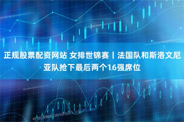 正规股票配资网站 女排世锦赛丨法国队和斯洛文尼亚队抢下最后两个16强席位
