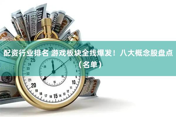 配资行业排名 游戏板块全线爆发！八大概念股盘点（名单）