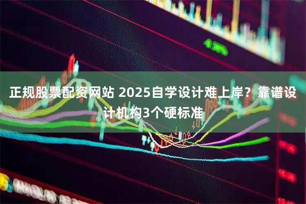正规股票配资网站 2025自学设计难上岸？靠谱设计机构3个硬标准